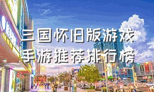 三国怀旧版游戏手游推荐排行榜