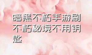 暗黑不朽手游刷不朽秘境不用钥匙