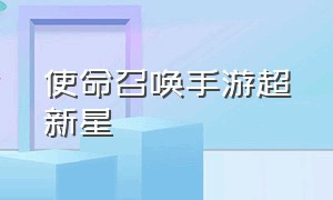 使命召唤手游超新星（使命召唤战区手游）