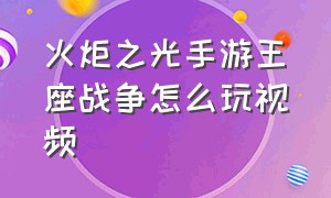 火炬之光手游王座战争怎么玩视频（火炬之光手游怎么玩新手教程）