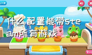 什么配置能带steam所有游戏