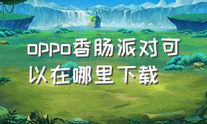 oppo香肠派对可以在哪里下载