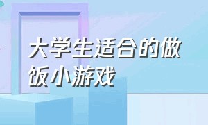 大学生适合的做饭小游戏（大学生做饭视频）