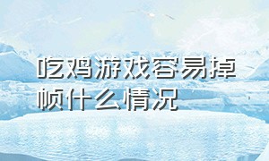 吃鸡游戏容易掉帧什么情况