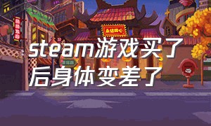 steam游戏买了后身体变差了（steam游戏明明有却要重新购买）