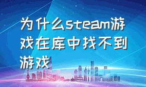 为什么steam游戏在库中找不到游戏（steam游戏库里找不到游戏）