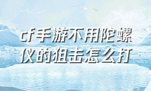 cf手游不用陀螺仪的狙击怎么打