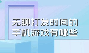 无聊打发时间的手机游戏有哪些