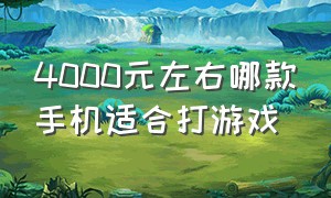 4000元左右哪款手机适合打游戏（4000-5000元手机推荐 打游戏）