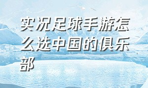 实况足球手游怎么选中国的俱乐部