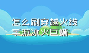 怎么刷穿越火线手游冰火巨蜥