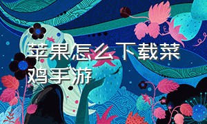 苹果怎么下载菜鸡手游