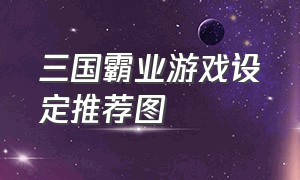 三国霸业游戏设定推荐图