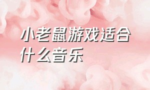 小老鼠游戏适合什么音乐