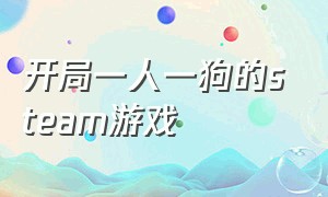 开局一人一狗的steam游戏