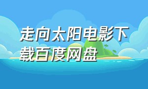 走向太阳电影下载百度网盘