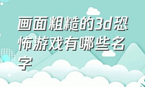 画面粗糙的3d恐怖游戏有哪些名字（画面粗糙的3d恐怖游戏有哪些名字大全）