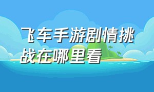 飞车手游剧情挑战在哪里看