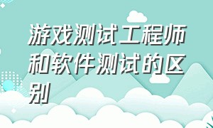 游戏测试工程师和软件测试的区别