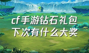 cf手游钻石礼包下次有什么大奖（cf手游钻石礼包十连抽怎样获得）