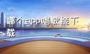 哪个app唱歌能下载