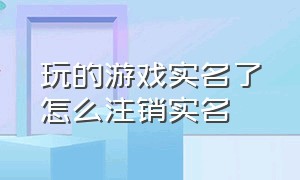 玩的游戏实名了怎么注销实名