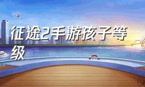 征途2手游孩子等级（征途2手游养孩子正确方法）