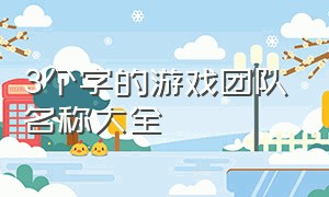 3个字的游戏团队名称大全（10个人团队游戏名字大全）