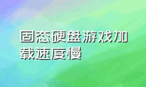 固态硬盘游戏加载速度慢