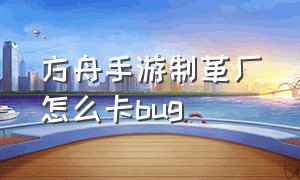 方舟手游制革厂怎么卡bug