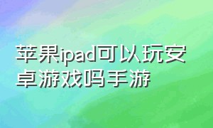 苹果ipad可以玩安卓游戏吗手游