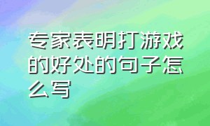 专家表明打游戏的好处的句子怎么写