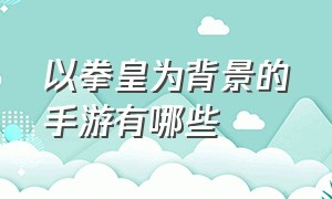 以拳皇为背景的手游有哪些（拳皇手游有哪几个版本）