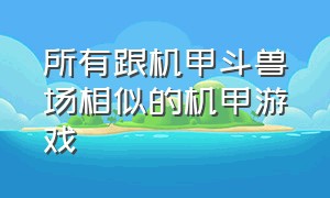 所有跟机甲斗兽场相似的机甲游戏