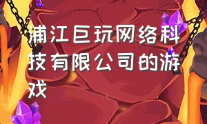 浦江巨玩网络科技有限公司的游戏