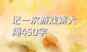 记一次游戏跳大绳450字