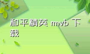 和平精英 rmvb 下载（和平精英怎么下载电影安装包）