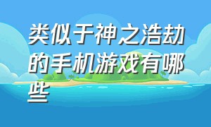 类似于神之浩劫的手机游戏有哪些