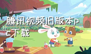 腾讯视频旧版本pc下载（腾讯视频电脑版怎么下载旧版本）