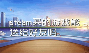 steam买的游戏能送给好友吗