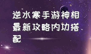 逆水寒手游神相最新攻略内功搭配（逆水寒神相玩法）