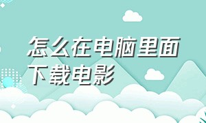 怎么在电脑里面下载电影（怎样把电脑上的电影下载）