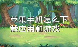 苹果手机怎么下载应用和游戏