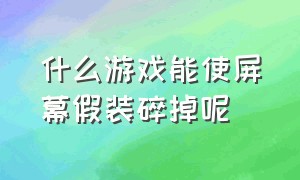 什么游戏能使屏幕假装碎掉呢