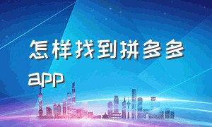 怎样找到拼多多app（拼多多app官方下载）