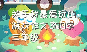 关于我最爱玩的游戏作文300字三年级