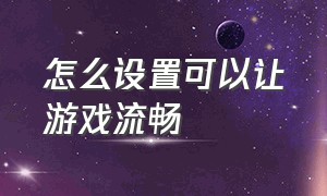 怎么设置可以让游戏流畅