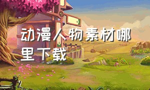 动漫人物素材哪里下载