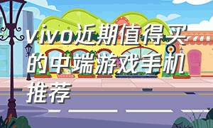 vivo近期值得买的中端游戏手机推荐