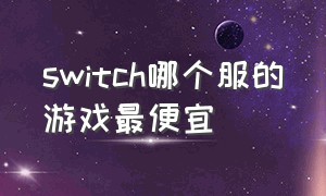 switch哪个服的游戏最便宜